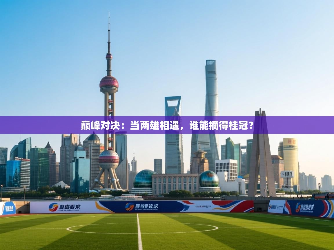 巅峰对决：当两雄相遇，谁能摘得桂冠？  第2张