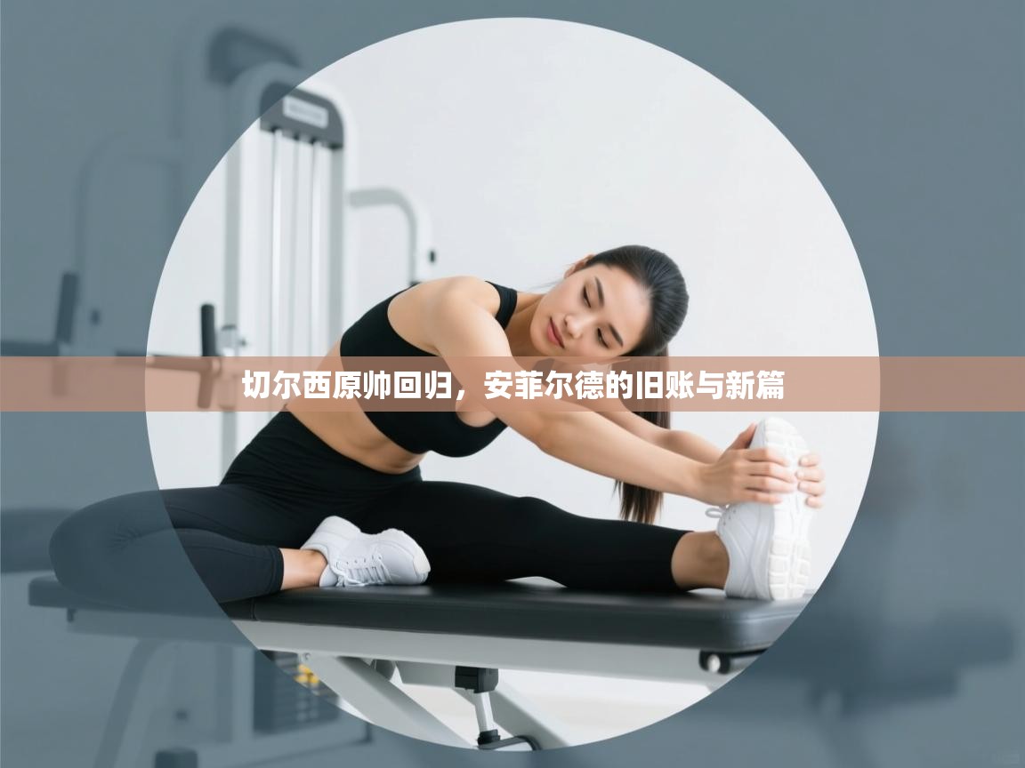 切尔西原帅回归，安菲尔德的旧账与新篇  第2张