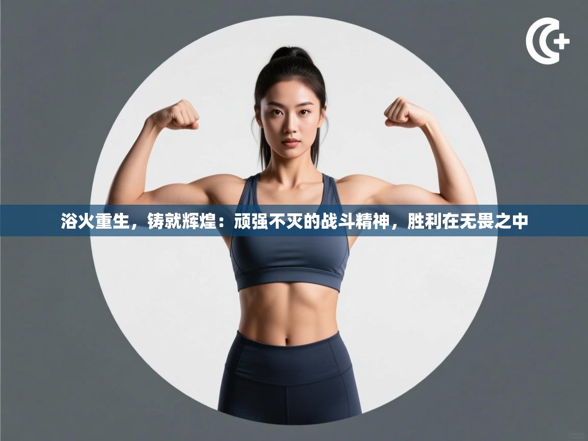 浴火重生，铸就辉煌：顽强不灭的战斗精神，胜利在无畏之中  第2张
