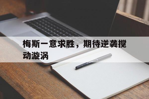 开云体育地址-梅斯一意求胜，期待逆袭搅动漩涡的简单介绍